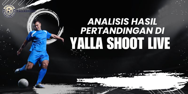 Analisis Hasil Pertandingan di Yalla Shoot Live